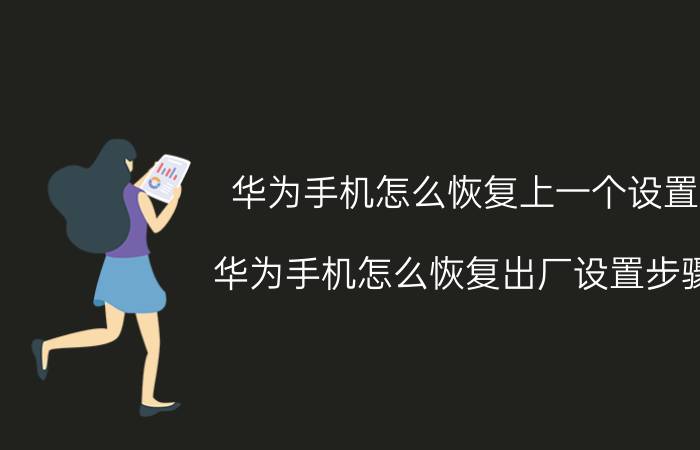 华为手机怎么恢复上一个设置 华为手机怎么恢复出厂设置步骤？